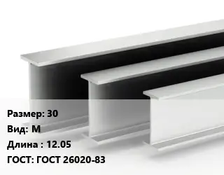 Двутавровая балка 30 М L=12.05 ГОСТ: ГОСТ 26020-83